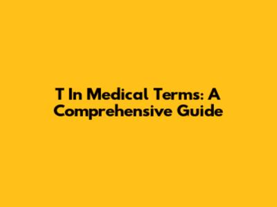 T In Medical Terms: A Comprehensive Guide