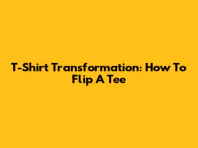 T-Shirt Transformation: How To Flip A Tee