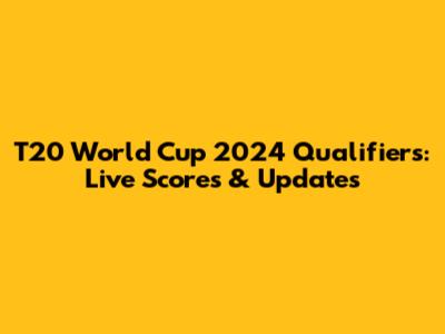 T20 World Cup 2024 Qualifiers: Live Scores & Updates