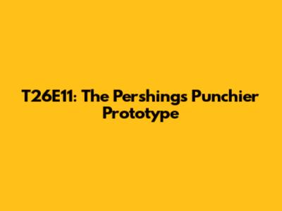 T26E11: The Pershing's Punchier Prototype