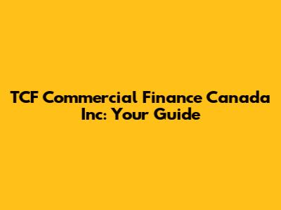TCF Commercial Finance Canada Inc: Your Guide