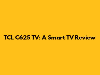 TCL C625 TV: A Smart TV Review