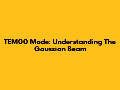 TEM00 Mode: Understanding The Gaussian Beam