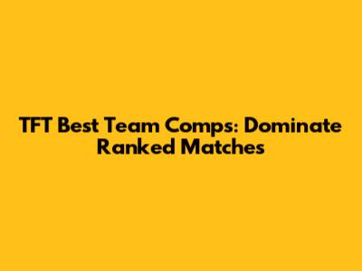 TFT Best Team Comps: Dominate Ranked Matches