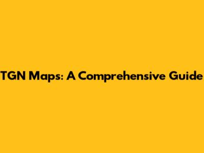 TGN Maps: A Comprehensive Guide