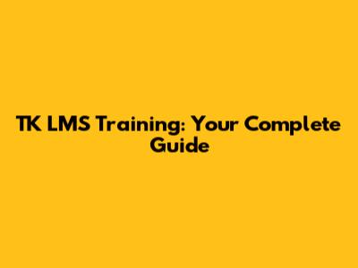 TK LMS Training: Your Complete Guide