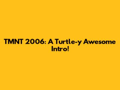TMNT 2006: A Turtle-y Awesome Intro!