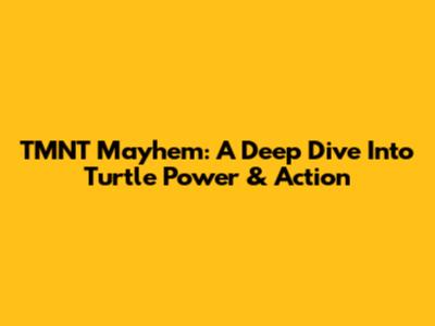 TMNT Mayhem: A Deep Dive Into Turtle Power & Action