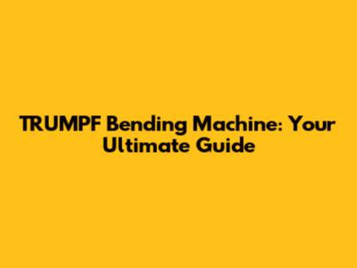 TRUMPF Bending Machine: Your Ultimate Guide
