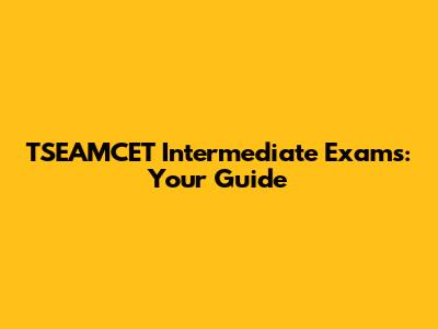 TSEAMCET Intermediate Exams: Your Guide