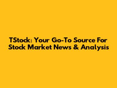 TStock: Your Go-To Source For Stock Market News & Analysis