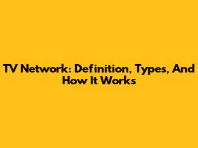 TV Network: Definition, Types, And How It Works