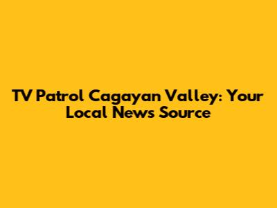 TV Patrol Cagayan Valley: Your Local News Source