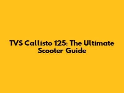TVS Callisto 125: The Ultimate Scooter Guide