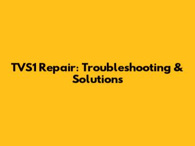 TVS1 Repair: Troubleshooting & Solutions