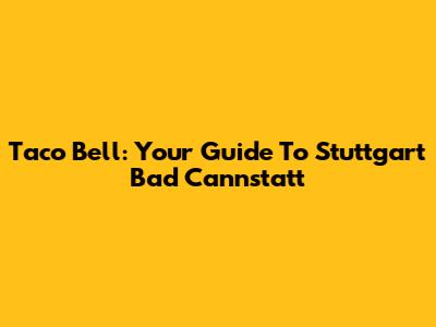 Taco Bell: Your Guide To Stuttgart Bad Cannstatt