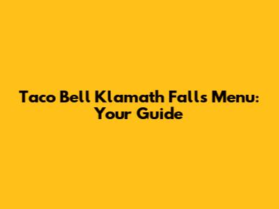Taco Bell Klamath Falls Menu: Your Guide