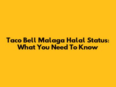 Taco Bell Malaga Halal Status: What You Need To Know