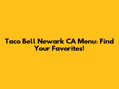 Taco Bell Newark CA Menu: Find Your Favorites!