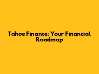 Tahoe Finance: Your Financial Roadmap