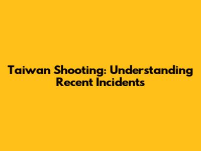 Taiwan Shooting: Understanding Recent Incidents