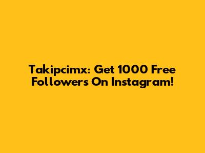 Takipcimx: Get 1000 Free Followers On Instagram!