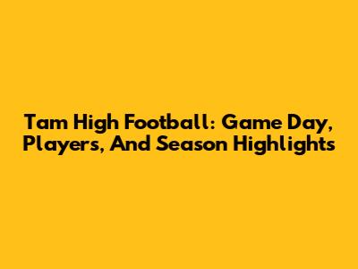 Tam High Football: Game Day, Players, And Season Highlights