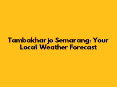 Tambakharjo Semarang: Your Local Weather Forecast