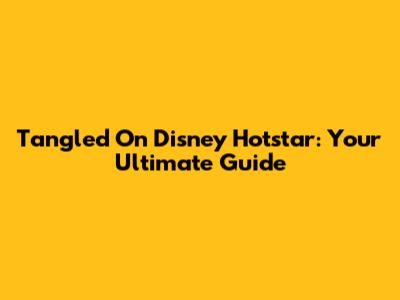 Tangled On Disney Hotstar: Your Ultimate Guide