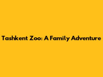 Tashkent Zoo: A Family Adventure