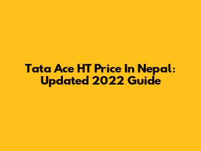 Tata Ace HT Price In Nepal: Updated 2022 Guide