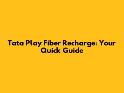 Tata Play Fiber Recharge: Your Quick Guide