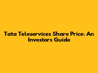Tata Teleservices Share Price: An Investor's Guide