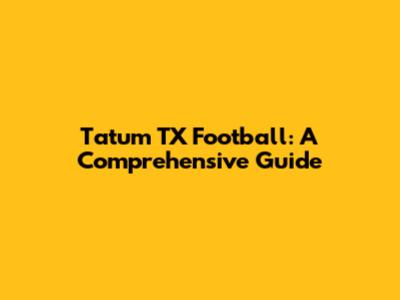 Tatum TX Football: A Comprehensive Guide