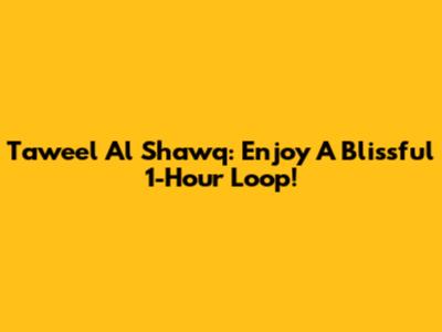 Taweel Al Shawq: Enjoy A Blissful 1-Hour Loop!