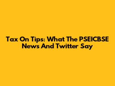 Tax On Tips: What The PSEICBSE News And Twitter Say