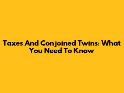 Taxes And Conjoined Twins: What You Need To Know