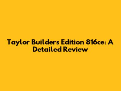 Taylor Builder's Edition 816ce: A Detailed Review