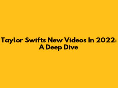 Taylor Swift's New Videos In 2022: A Deep Dive