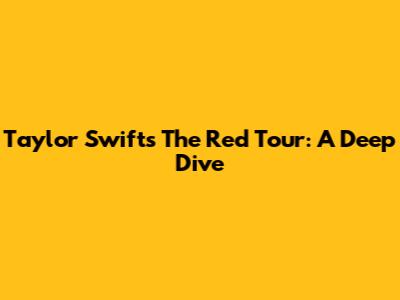 Taylor Swift's The Red Tour: A Deep Dive