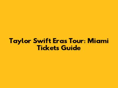 Taylor Swift Eras Tour: Miami Tickets Guide