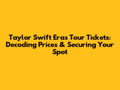 Taylor Swift Eras Tour Tickets: Decoding Prices & Securing Your Spot