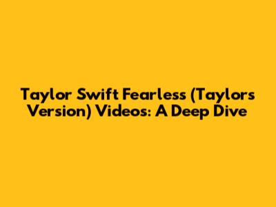 Taylor Swift Fearless (Taylor's Version) Videos: A Deep Dive