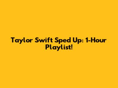 Taylor Swift Sped Up: 1-Hour Playlist!