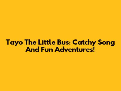Tayo The Little Bus: Catchy Song And Fun Adventures!