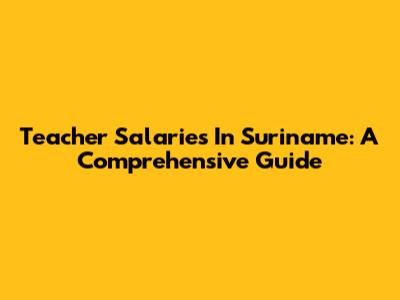 Teacher Salaries In Suriname: A Comprehensive Guide