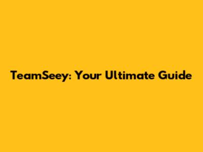 TeamSeey: Your Ultimate Guide