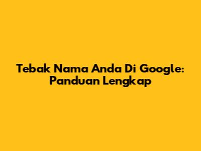 Tebak Nama Anda Di Google: Panduan Lengkap