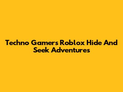 Techno Gamer's Roblox Hide And Seek Adventures