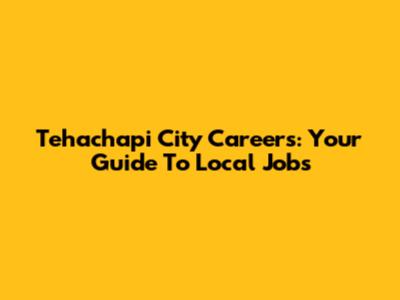Tehachapi City Careers: Your Guide To Local Jobs